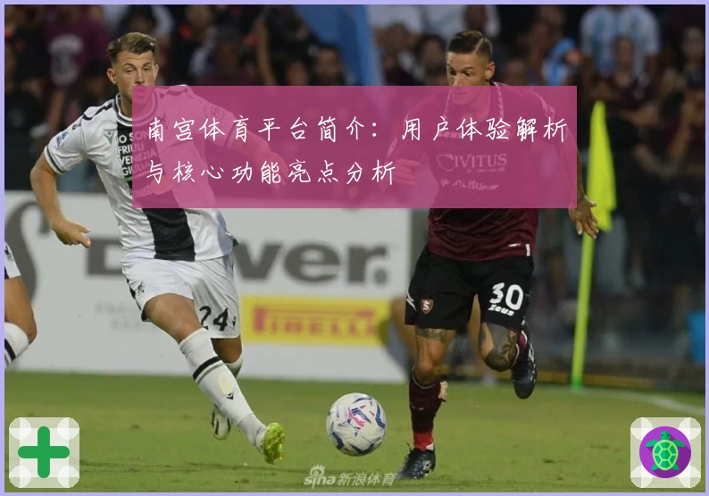 南宫体育平台简介：用户体验解析与核心功能亮点分析