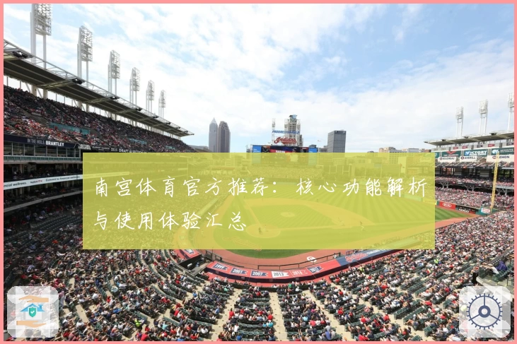 南宫体育官方推荐：核心功能解析与使用体验汇总