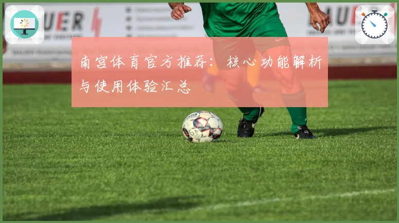 南宫体育官方推荐：核心功能解析与使用体验汇总