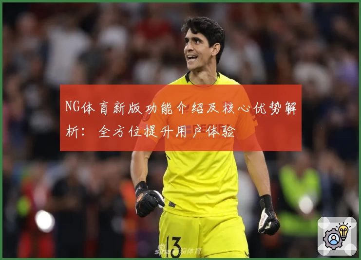 NG体育新版功能介绍及核心优势解析：全方位提升用户体验