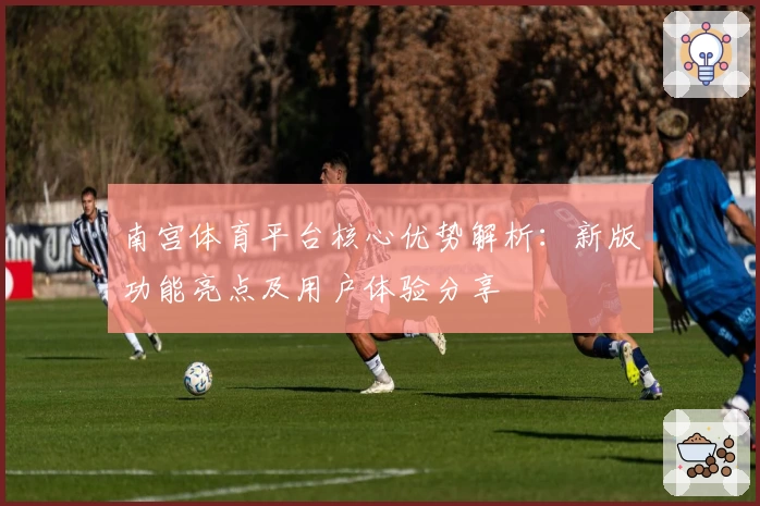 南宫体育平台核心优势解析：新版功能亮点及用户体验分享