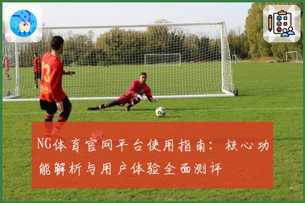 NG体育官网平台使用指南：核心功能解析与用户体验全面测评