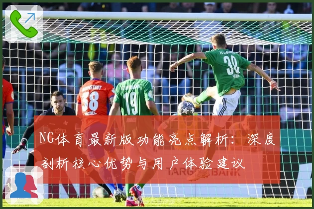 NG体育最新版功能亮点解析：深度剖析核心优势与用户体验建议