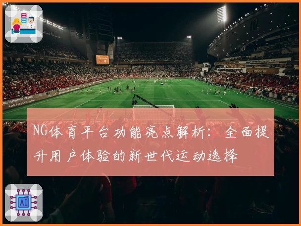 NG体育平台功能亮点解析：全面提升用户体验的新世代运动选择