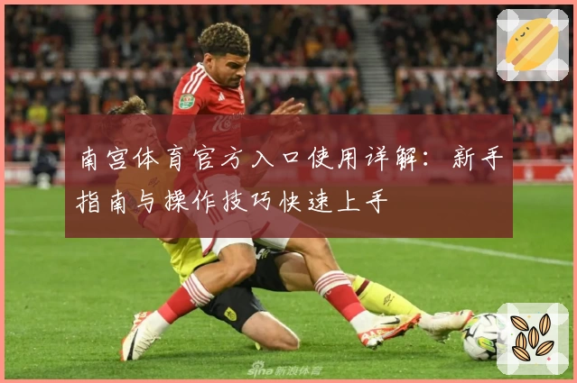 南宫体育官方入口使用详解：新手指南与操作技巧快速上手