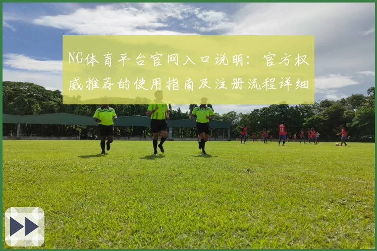 NG体育平台官网入口说明：官方权威推荐的使用指南及注册流程详细解析