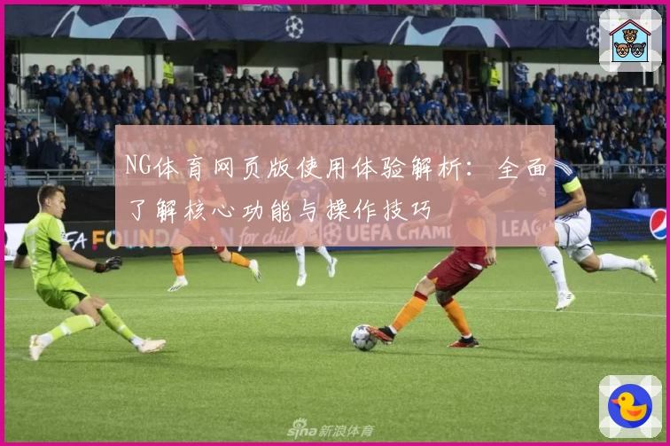 NG体育网页版使用体验解析：全面了解核心功能与操作技巧