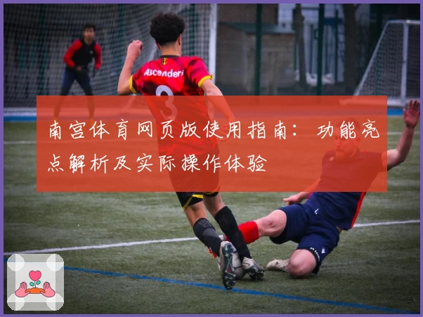 南宫体育网页版使用指南：功能亮点解析及实际操作体验