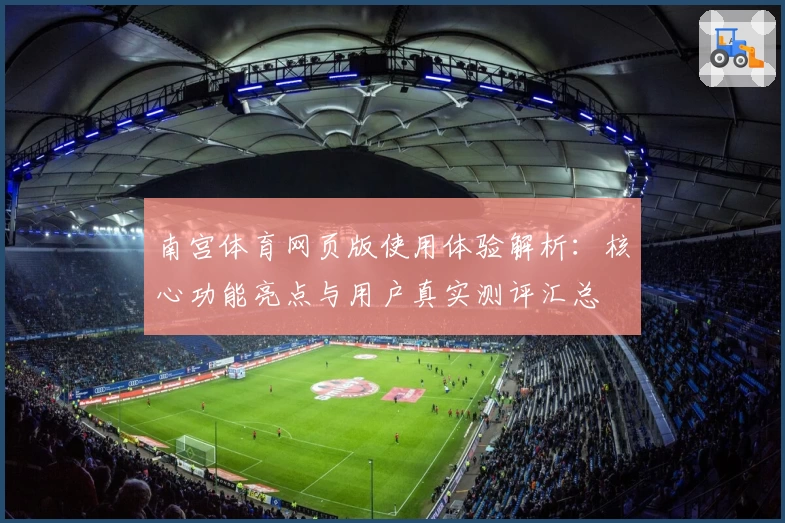 南宫体育网页版使用体验解析：核心功能亮点与用户真实测评汇总